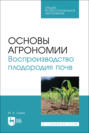 Основы агрономии. Воспроизводство плодородия почв. Учебное пособие для СПО. 3-е издание, стереотипное