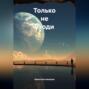 Только не уходи