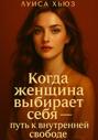 Когда женщина выбирает себя &ndash; путь к внутренней свободе