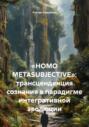 &laquo;HOMO METASUBJECTIVE&raquo;: трансценденция сознания в парадигме интегративной эволюции