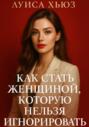 Как стать женщиной, которую нельзя игнорировать