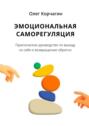 Эмоциональная саморегуляция. Практическое руководство по&nbsp;выходу из&nbsp;себя и&nbsp;возвращению обратно