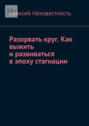 Разорвать&nbsp;круг. Как выжить и&nbsp;развиваться в&nbsp;эпоху стагнации