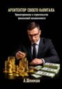 Архитектор своего капитала. Проектирование и строительство финансовой независимости