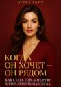 Когда он хочет он рядом. Как стать той, которую хочет любить навсегда