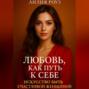 Любовь как путь к себе: Искусство быть счастливой женщиной.