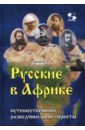 Русские в Африке. Путешественники, разведчики, авантюристы. Монография